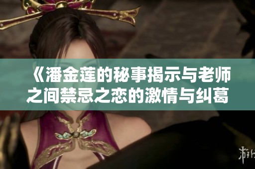 《潘金莲的秘事揭示与老师之间禁忌之恋的激情与纠葛》