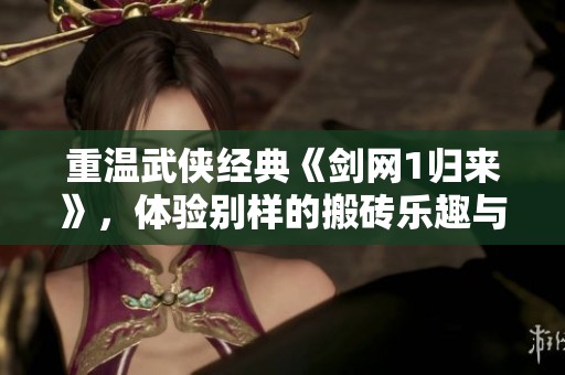 重温武侠经典《剑网1归来》，体验别样的搬砖乐趣与情怀