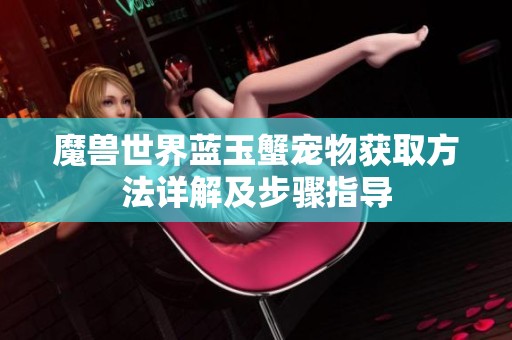 魔兽世界蓝玉蟹宠物获取方法详解及步骤指导