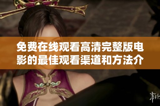 免费在线观看高清完整版电影的最佳观看渠道和方法介绍