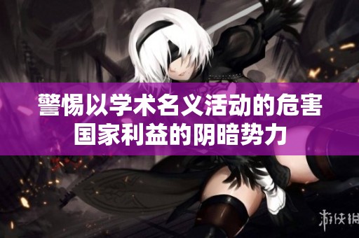 警惕以学术名义活动的危害国家利益的阴暗势力