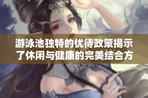 游泳池独特的优待政策揭示了休闲与健康的完美结合方式