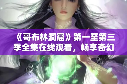 《哥布林洞窟》第一至第三季全集在线观看，畅享奇幻冒险之旅
