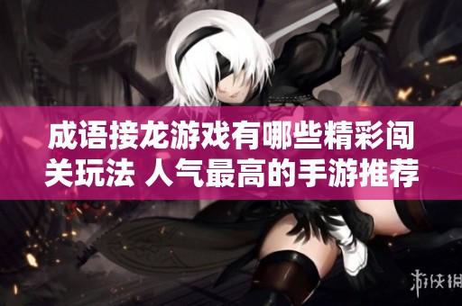 成语接龙游戏有哪些精彩闯关玩法 人气最高的手游推荐大全