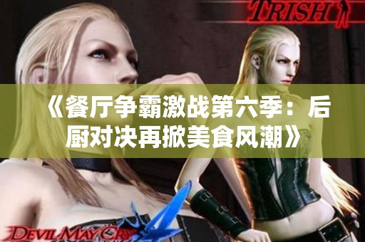 《餐厅争霸激战第六季：后厨对决再掀美食风潮》