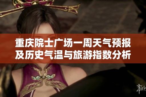 重庆院士广场一周天气预报及历史气温与旅游指数分析