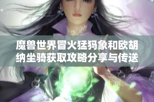 魔兽世界冒火猛犸象和欧胡纳坐骑获取攻略分享与传送门介绍