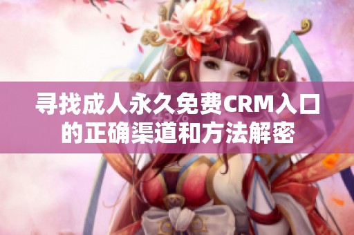 寻找成人永久免费CRM入口的正确渠道和方法解密