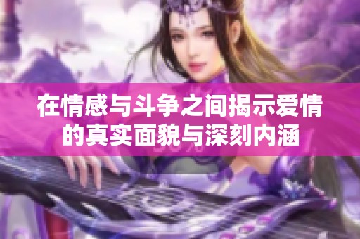 在情感与斗争之间揭示爱情的真实面貌与深刻内涵