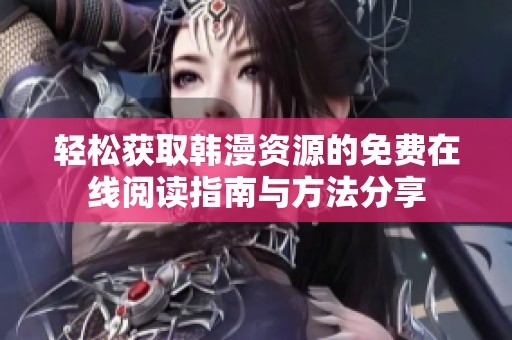 轻松获取韩漫资源的免费在线阅读指南与方法分享