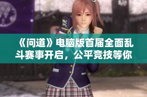 《问道》电脑版首届全面乱斗赛事开启，公平竞技等你来战！