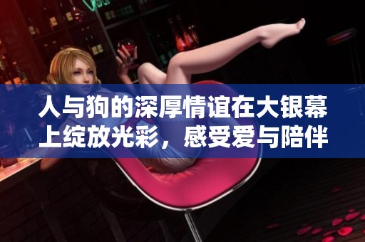 人与狗的深厚情谊在大银幕上绽放光彩，感受爱与陪伴的力量