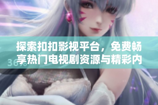 探索扣扣影视平台，免费畅享热门电视剧资源与精彩内容