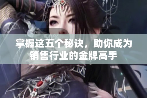 掌握这五个秘诀，助你成为销售行业的金牌高手
