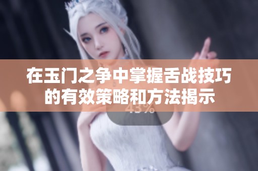 在玉门之争中掌握舌战技巧的有效策略和方法揭示