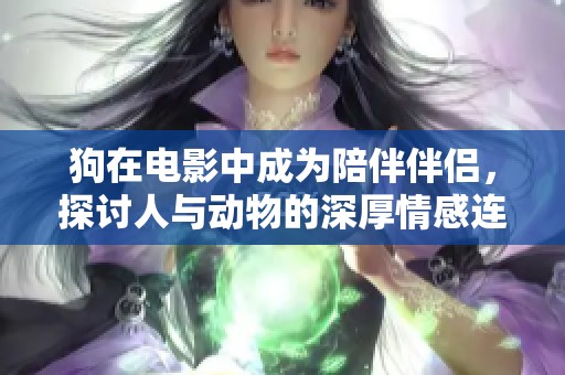 狗在电影中成为陪伴伴侣，探讨人与动物的深厚情感连接