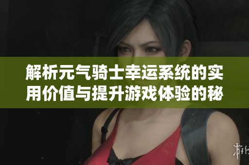 解析元气骑士幸运系统的实用价值与提升游戏体验的秘诀