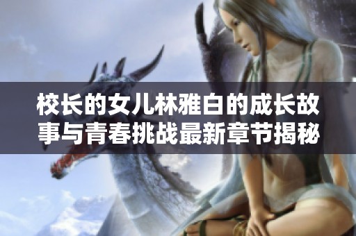 校长的女儿林雅白的成长故事与青春挑战最新章节揭秘