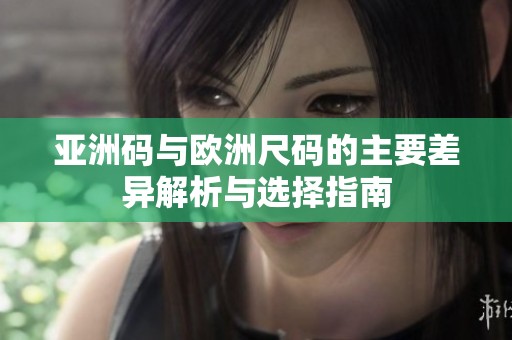 亚洲码与欧洲尺码的主要差异解析与选择指南