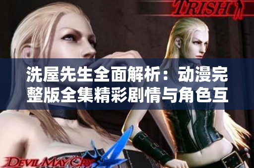 洗屋先生全面解析：动漫完整版全集精彩剧情与角色互动揭秘
