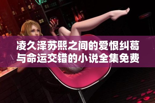 凌久泽苏熙之间的爱恨纠葛与命运交错的小说全集免费在线阅读