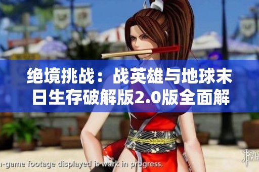 绝境挑战：战英雄与地球末日生存破解版2.0版全面解析