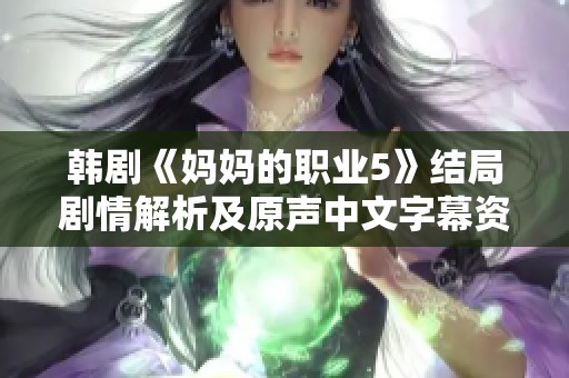 韩剧《妈妈的职业5》结局剧情解析及原声中文字幕资源分享
