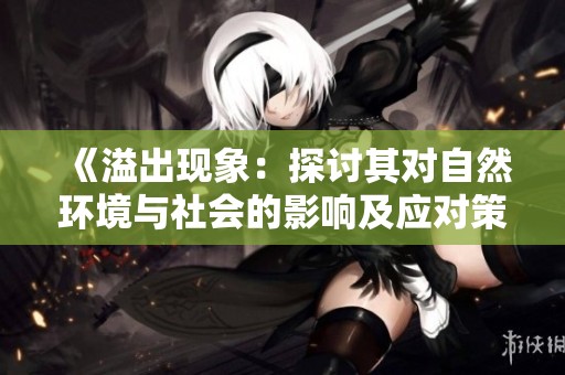 《溢出现象：探讨其对自然环境与社会的影响及应对策略》