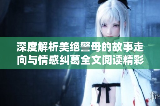 深度解析美绝警母的故事走向与情感纠葛全文阅读精彩呈现