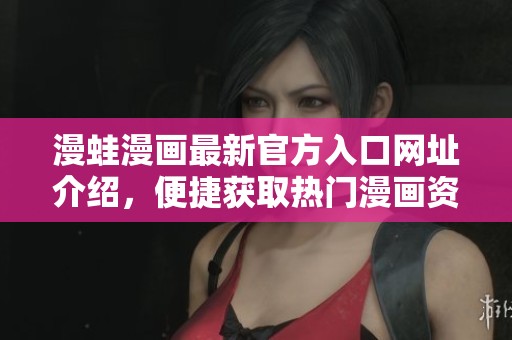 漫蛙漫画最新官方入口网址介绍，便捷获取热门漫画资源