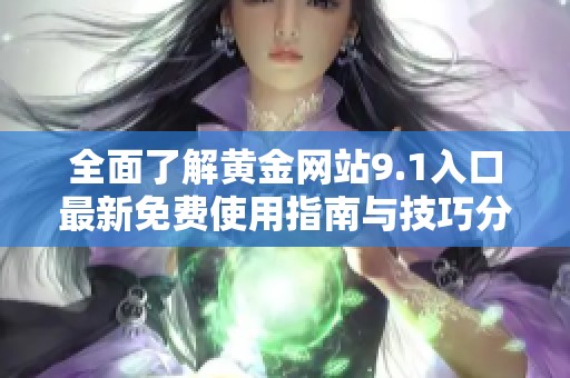 全面了解黄金网站9.1入口最新免费使用指南与技巧分享