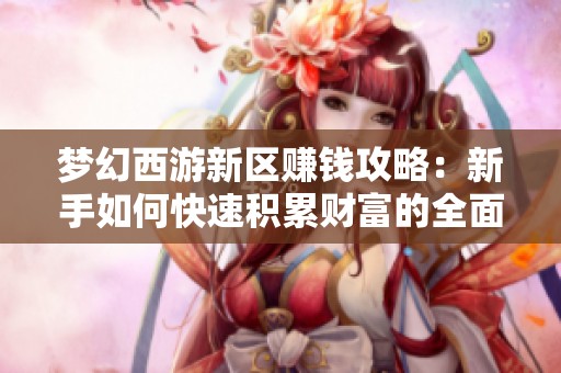梦幻西游新区赚钱攻略：新手如何快速积累财富的全面指南