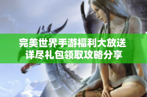 完美世界手游福利大放送 详尽礼包领取攻略分享