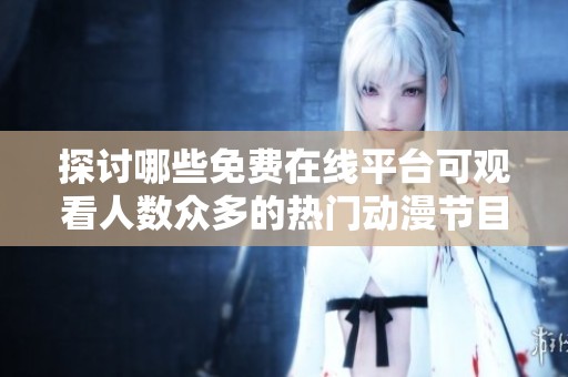 探讨哪些免费在线平台可观看人数众多的热门动漫节目