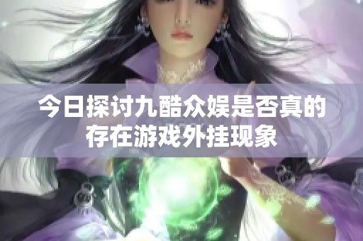 今日探讨九酷众娱是否真的存在游戏外挂现象