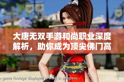 大唐无双手游和尚职业深度解析，助你成为顶尖佛门高手的战斗之道