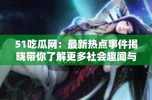 51吃瓜网：最新热点事件揭晓带你了解更多社会趣闻与爆料