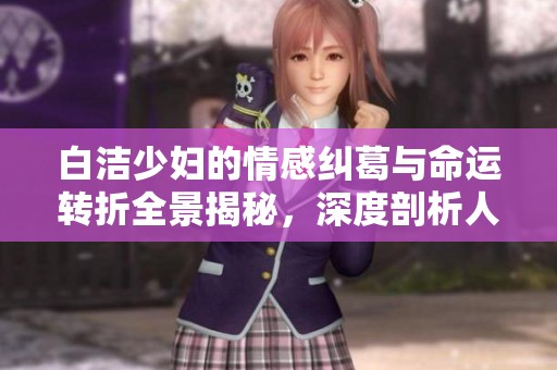 白洁少妇的情感纠葛与命运转折全景揭秘，深度剖析人生的爱与痛