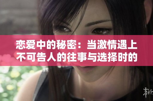 恋爱中的秘密：当激情遇上不可告人的往事与选择时的挣扎