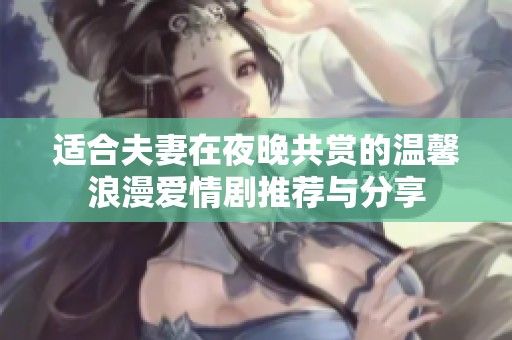 适合夫妻在夜晚共赏的温馨浪漫爱情剧推荐与分享
