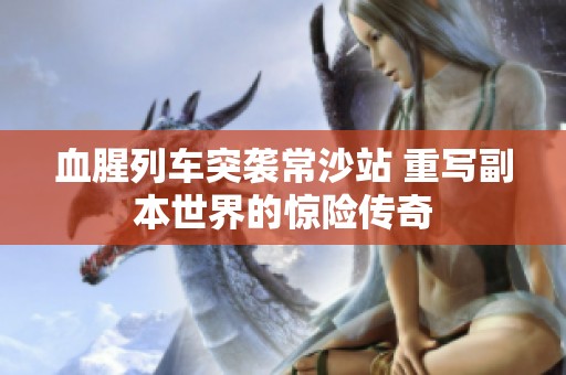 血腥列车突袭常沙站 重写副本世界的惊险传奇