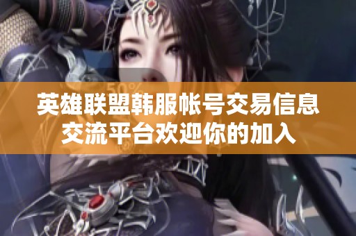 英雄联盟韩服帐号交易信息交流平台欢迎你的加入