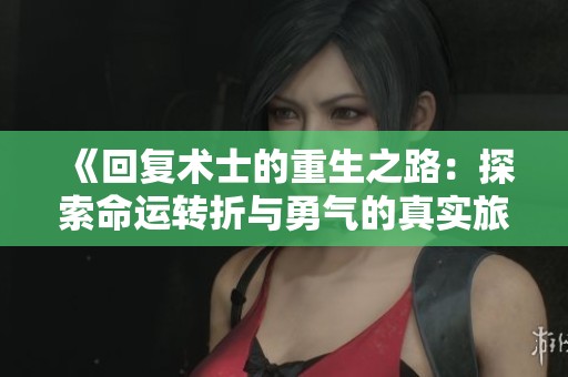 《回复术士的重生之路：探索命运转折与勇气的真实旅程》