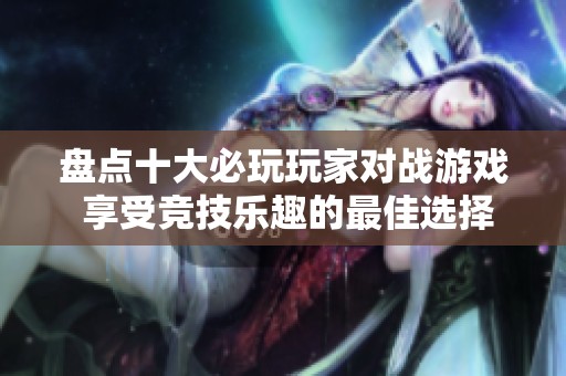 盘点十大必玩玩家对战游戏 享受竞技乐趣的最佳选择