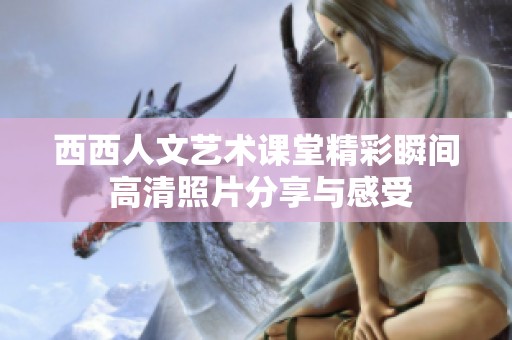西西人文艺术课堂精彩瞬间 高清照片分享与感受