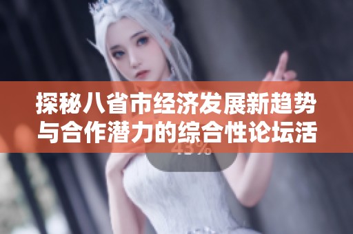 探秘八省市经济发展新趋势与合作潜力的综合性论坛活动