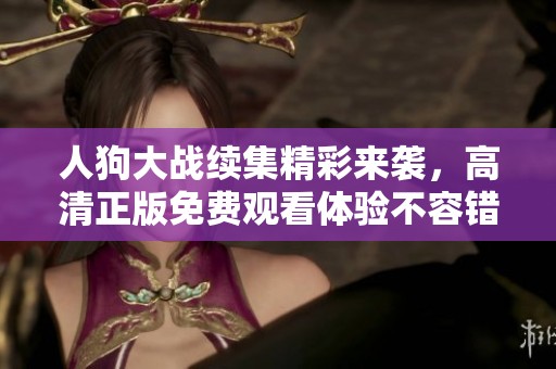 人狗大战续集精彩来袭，高清正版免费观看体验不容错过