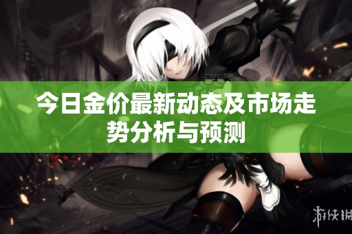 今日金价最新动态及市场走势分析与预测