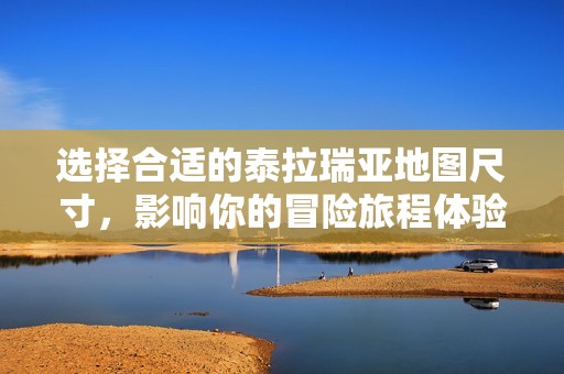 选择合适的泰拉瑞亚地图尺寸，影响你的冒险旅程体验