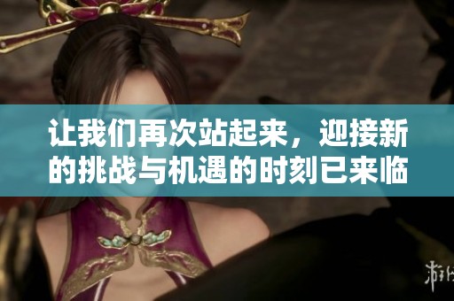 让我们再次站起来，迎接新的挑战与机遇的时刻已来临